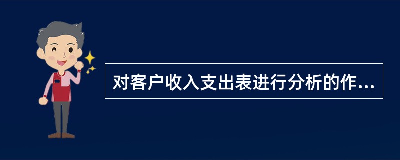 对客户收入支出表进行分析的作用不包括（）。