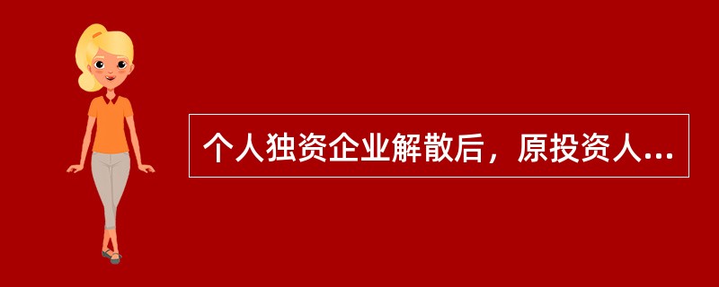 个人独资企业解散后，原投资人对个人独资企业存续期间的债务不再承担清偿责任。（）[2007年5月二级真题]