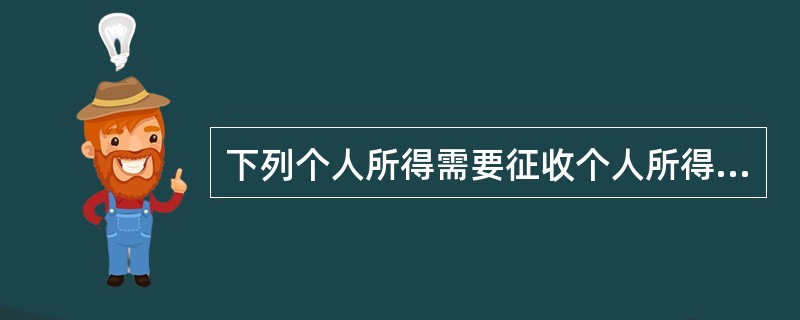 下列个人所得需要征收个人所得税的有（）。[2008年5月二级真题]