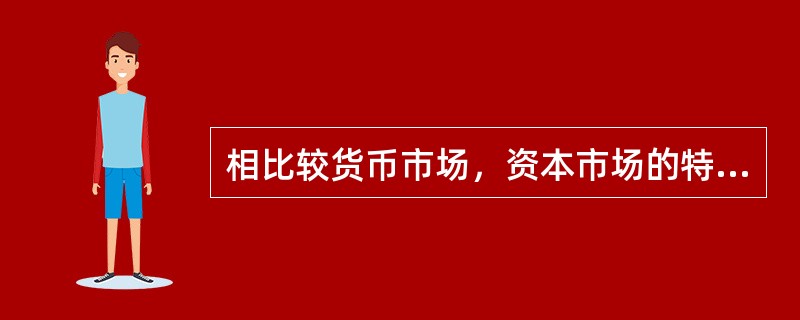 相比较货币市场，资本市场的特点不包括（）。