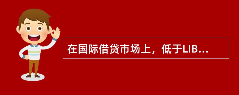 在国际借贷市场上，低于LIBOR的贷款利率被称为（）。