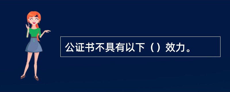公证书不具有以下（）效力。