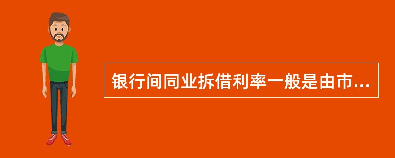 银行间同业拆借利率一般是由市场决定的，随时受到供求关系的影响而发生变化。我国的银行间同业拆借利率使用的是Shibor，即上海银行间同业拆借投放利率。（）