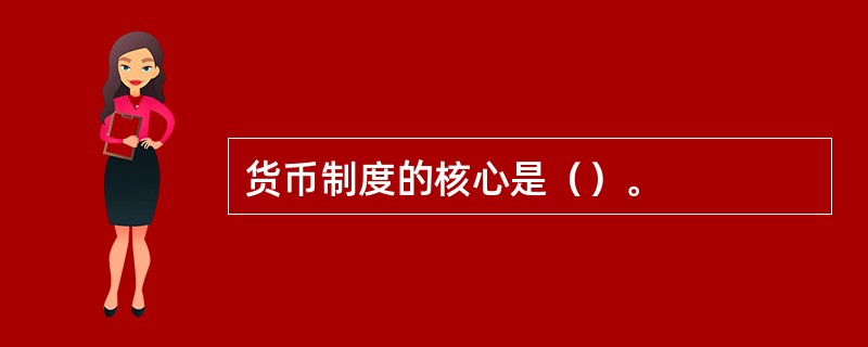 货币制度的核心是（）。
