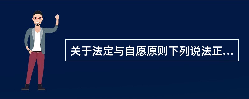 关于法定与自愿原则下列说法正确的是（）。