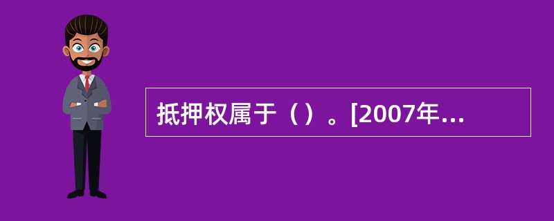 抵押权属于（）。[2007年11月三级真题]