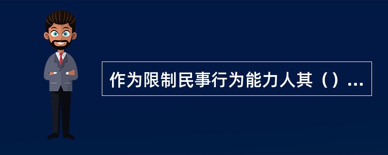 作为限制民事行为能力人其（）行为无效。[2007年5月二级真题]