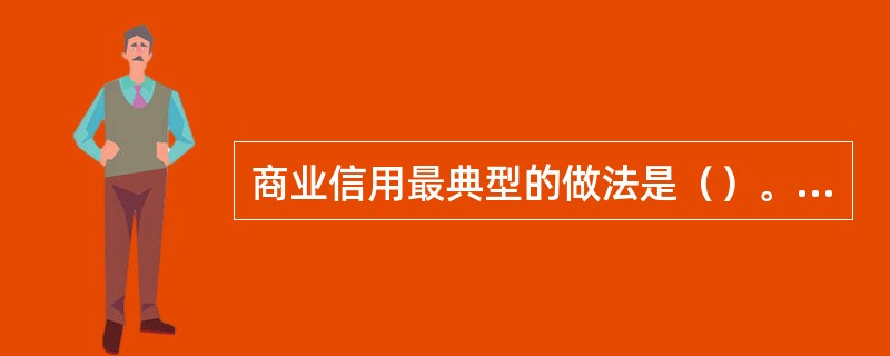 商业信用最典型的做法是（）。[2008年5月三级真题]