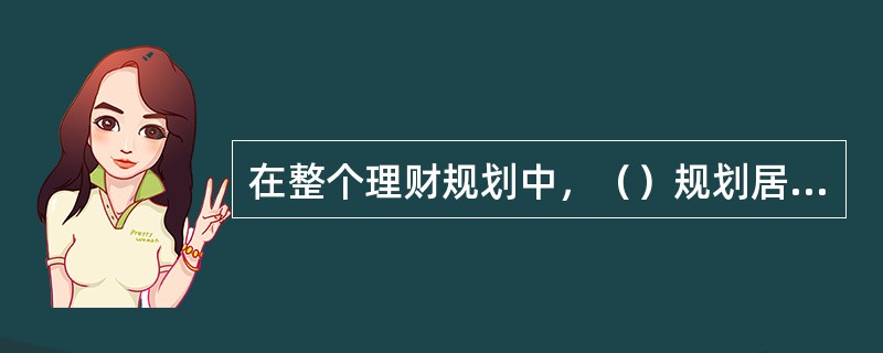 在整个理财规划中，（）规划居于十分重要的地位，该规划是否科学合理将影响其他规划能否实现。因此，做好该规划是理财规划的必备基础。[2009年5月二级真题]