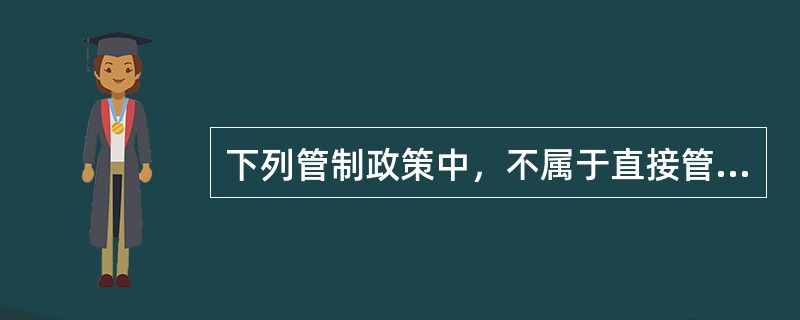 下列管制政策中，不属于直接管制政策的是（）。