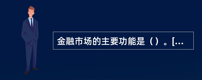 金融市场的主要功能是（）。[2009年11月二级、三级真题]