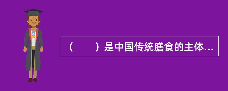 （　　）是中国传统膳食的主体，也是人体能量的主要来源。