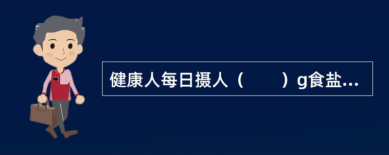 健康人每日摄人（　　）g食盐即可满足机体对钠的需求。