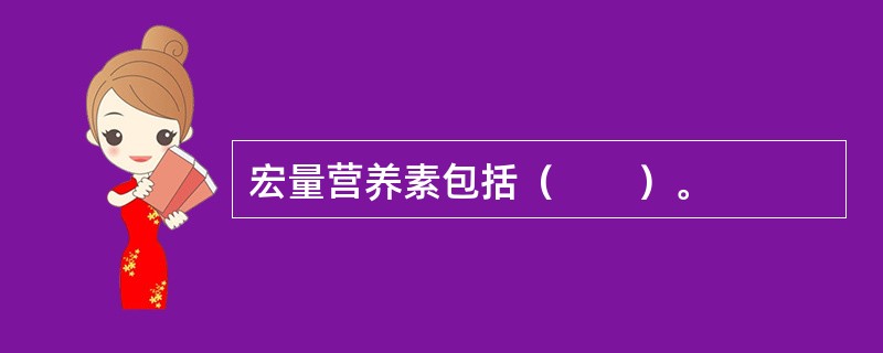 宏量营养素包括（　　）。