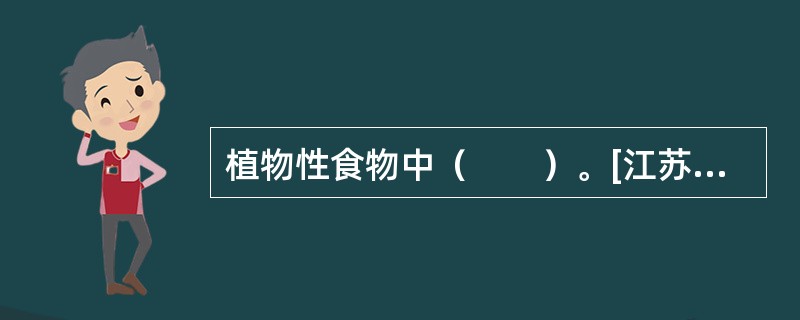 植物性食物中（　　）。[江苏省2014年5月二级真题]