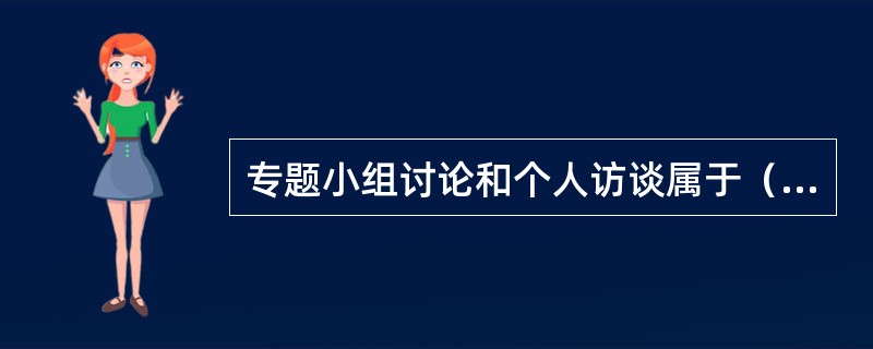 专题小组讨论和个人访谈属于（　　）。