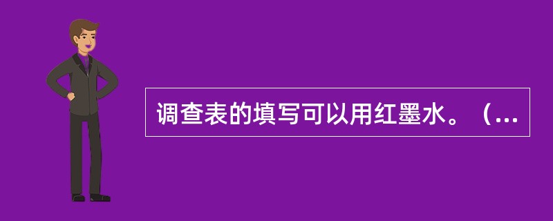 调查表的填写可以用红墨水。（　　）