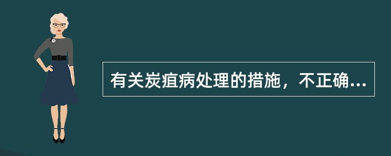 有关炭疽病处理的措施，不正确的是（　　）。