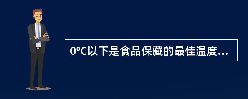 0℃以下是食品保藏的最佳温度。（）