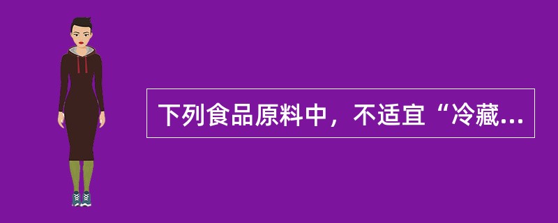 下列食品原料中，不适宜“冷藏”存放的是（）