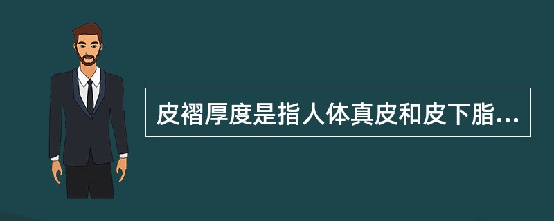 皮褶厚度是指人体真皮和皮下脂肪的总厚度。（）