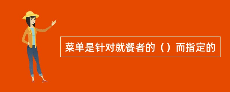 菜单是针对就餐者的（）而指定的