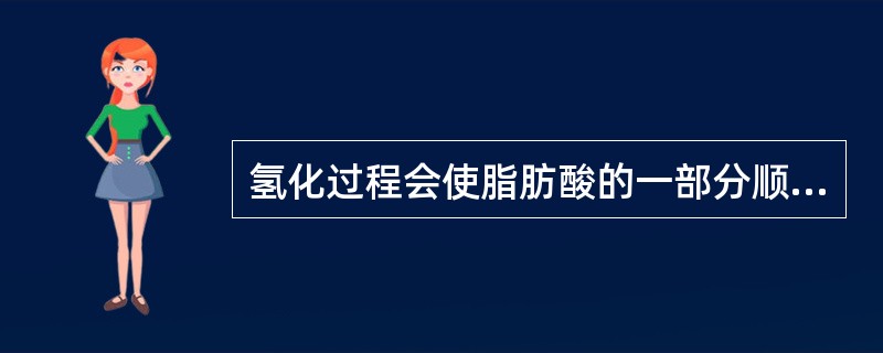 氢化过程会使脂肪酸的一部分顺式双键变成反式结构。（　　）