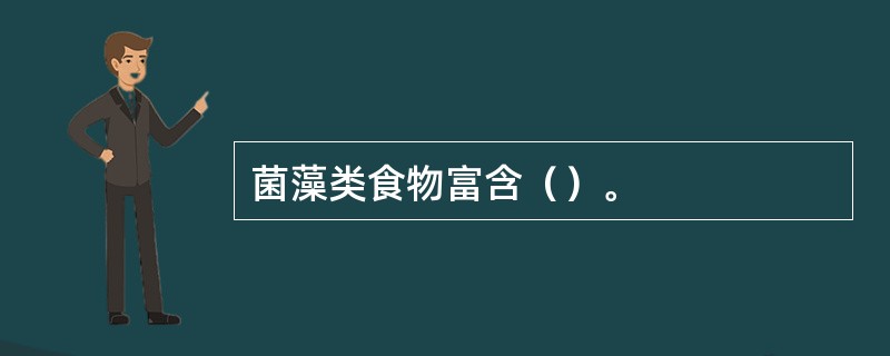 菌藻类食物富含（）。