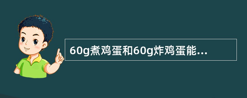 60g煮鸡蛋和60g炸鸡蛋能量相近。（）