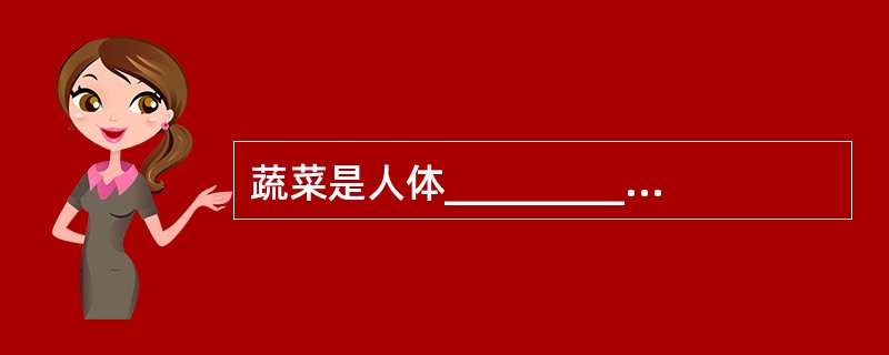 蔬菜是人体____________和____________的主要来源。