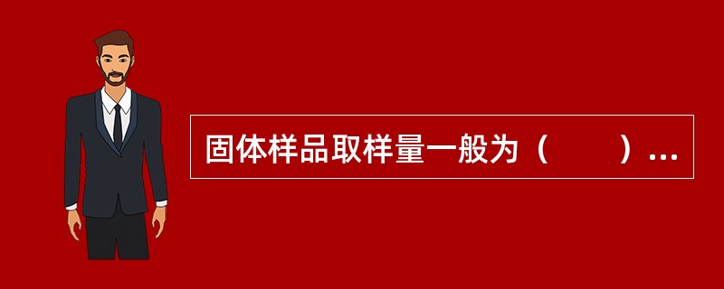 固体样品取样量一般为（　　）kg。