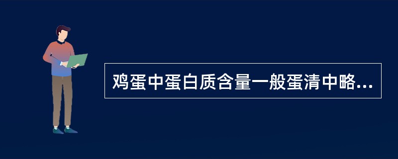 鸡蛋中蛋白质含量一般蛋清中略低，蛋黄中较高。（　　）