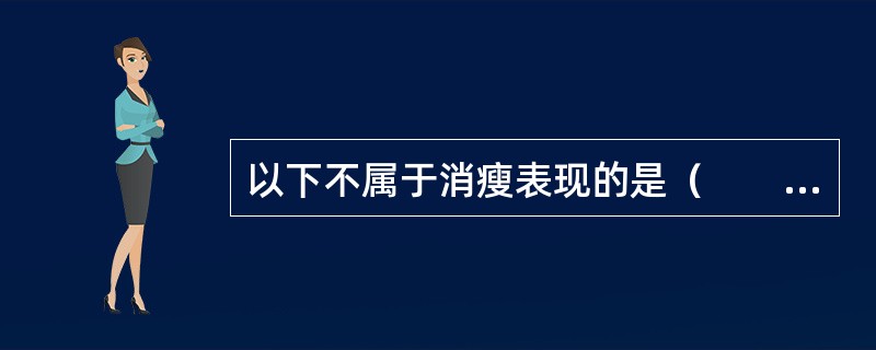 以下不属于消瘦表现的是（　　）。