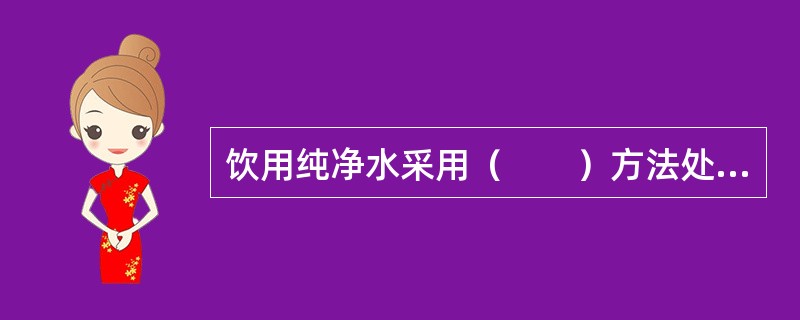 饮用纯净水采用（　　）方法处理以去除水中的矿物质和有害物质。