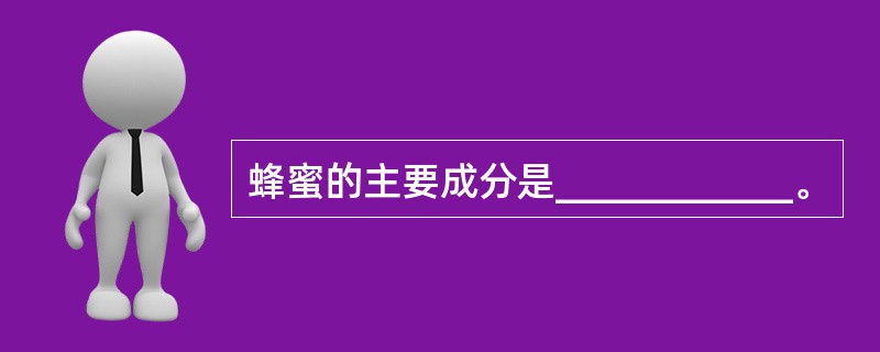 蜂蜜的主要成分是____________。