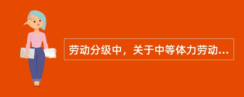 劳动分级中，关于中等体力劳动说法正确的有（　　）。