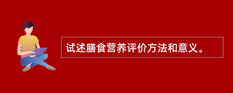 试述膳食营养评价方法和意义。