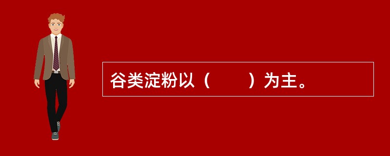 谷类淀粉以（　　）为主。