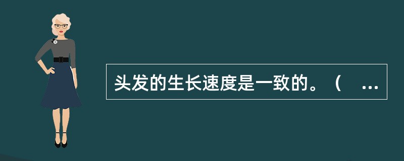 头发的生长速度是一致的。（　　）