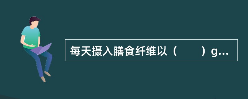 每天摄入膳食纤维以（　　）g为宜。