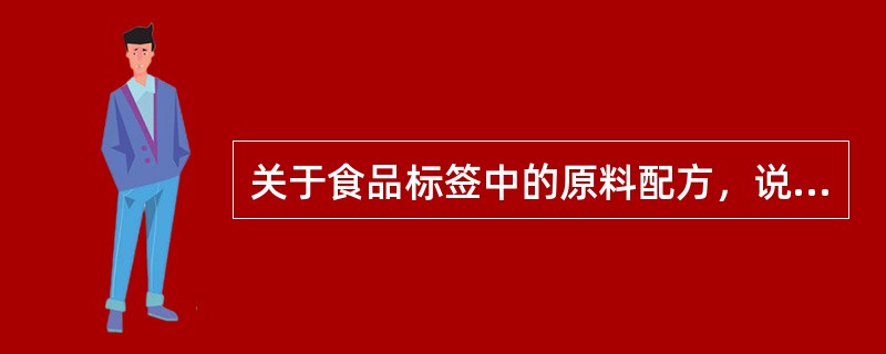 关于食品标签中的原料配方，说法错误的是（　　）。