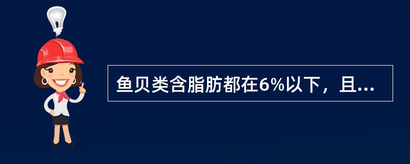 鱼贝类含脂肪都在6%以下，且蛋白质为优质蛋白质，故配餐时应作为首选。（　　）