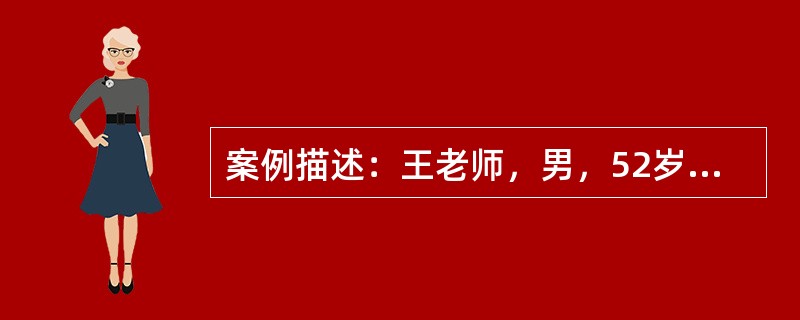 案例描述：王老师，男，52岁。喜欢吃各种甜食和巧克力、炸薯条等热量高的食品。平时基本上没有户外运动的习惯。体格测量结果为：身高174cm，体重90kg，腰围93cm，臀围114cm。<br /&