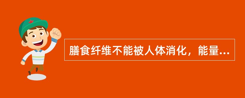 膳食纤维不能被人体消化，能量值为0。（　　）