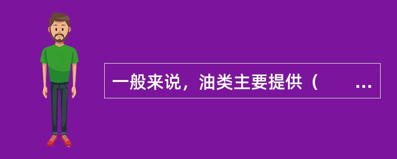 一般来说，油类主要提供（　　）。