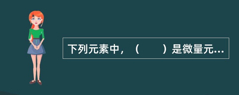 下列元素中，（　　）是微量元素。