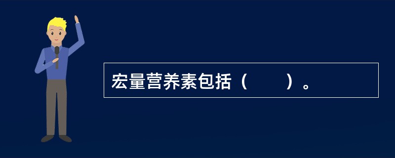 宏量营养素包括（　　）。