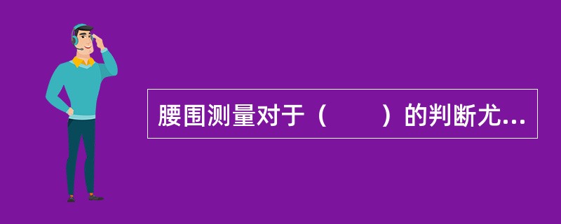 腰围测量对于（　　）的判断尤为重要。