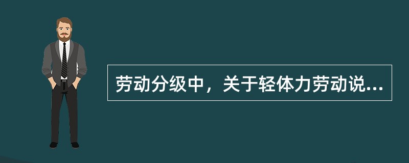 劳动分级中，关于轻体力劳动说法正确的有（　　）。