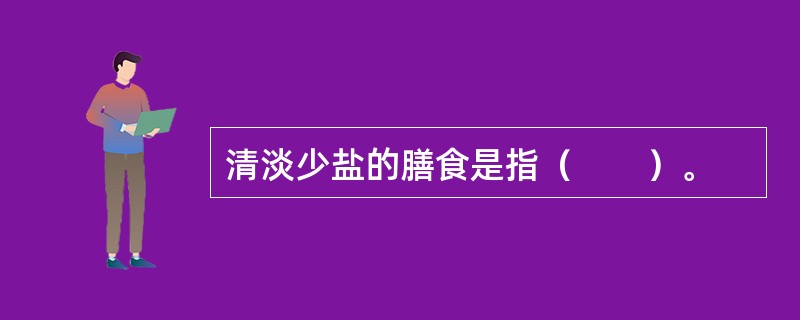 清淡少盐的膳食是指（　　）。